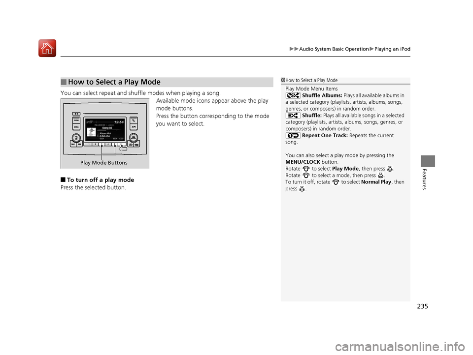 HONDA PILOT 2017 3.G Owners Manual 235
uuAudio System Basic Operation uPlaying an iPod
Features
You can select repeat and shu ffle modes when playing a song.
Available mode icons ap pear above the play 
mode buttons.
Press the button c