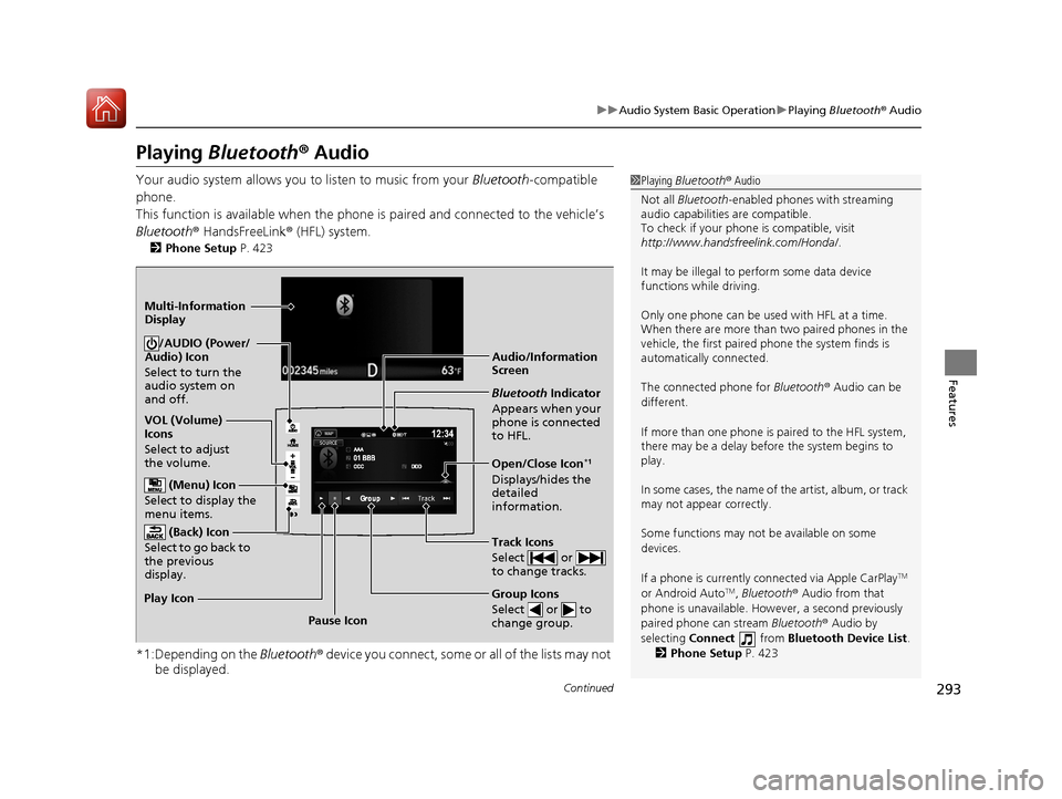 HONDA PILOT 2017 3.G Owners Manual 293
uuAudio System Basic Operation uPlaying  Bluetooth ® Audio
Continued
Features
Playing Bluetooth ® Audio
Your audio system allows you to listen to music from your  Bluetooth-compatible 
phone.
Th