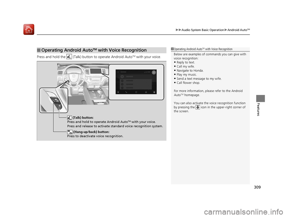 HONDA PILOT 2017 3.G Owners Manual 309
uuAudio System Basic Operation uAndroid AutoTM
Features
Press and hold the   (Talk) button to operate Android AutoTM with your voice.
■Operating Android AutoTM with Voice Recognition1Operating A