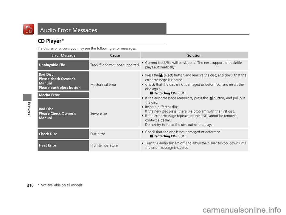 HONDA PILOT 2017 3.G Owners Manual 310
Features
Audio Error Messages
CD Player*
If a disc error occurs, you may see the following error messages.
Error MessageCauseSolution
Unplayable FileTrack/file format not supported●Current track