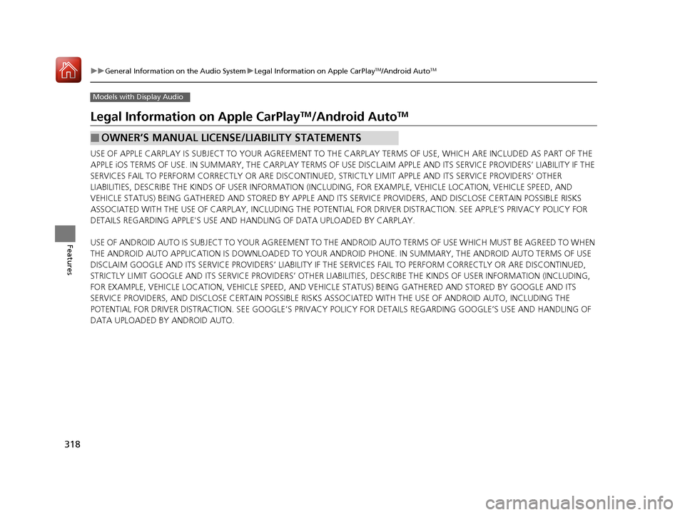 HONDA PILOT 2017 3.G Owners Manual 318
uuGeneral Information on the Audio System uLegal Information on Apple CarPlayTM/Android AutoTM
Features
Models with Display Audio
Legal Information on Apple CarPlayTM/Android AutoTM
USE OF APPLE C