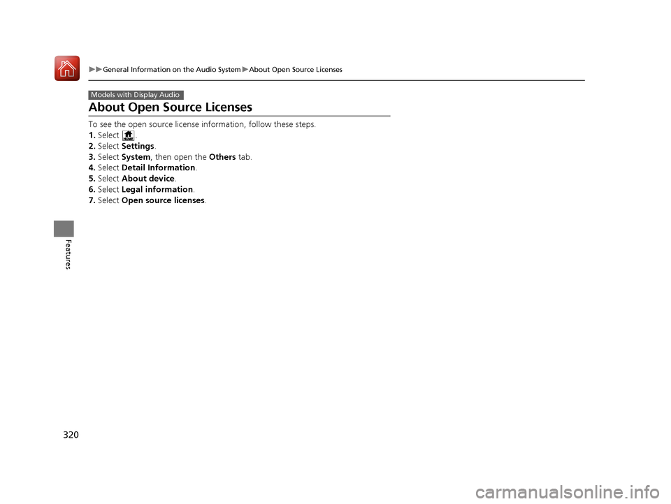 HONDA PILOT 2017 3.G Owners Manual 320
uuGeneral Information on the Audio System uAbout Open Source Licenses
Features
About Open Source Licenses
To see the open source license  information, follow these steps.
1. Select .
2. Select  Se