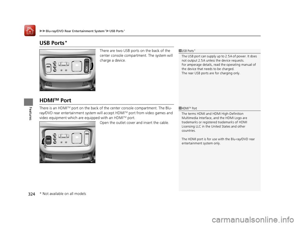 HONDA PILOT 2017 3.G Owners Manual 324
uuBlu-ray/DVD Rear Entertainment System*uUSB Ports*
Features
USB Ports*
There are two USB ports on the back of the 
center console compartm ent. The system will 
charge a device.
HDMITM Port
There