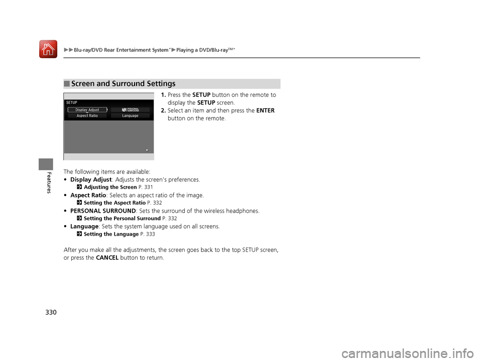 HONDA PILOT 2017 3.G Owners Manual 330
uuBlu-ray/DVD Rear Entertainment System*uPlaying a DVD/Blu-rayTM*
Features
1. Press the SETUP button on the remote to 
display the  SETUP screen.
2. Select an item and then press the  ENTER 
butto