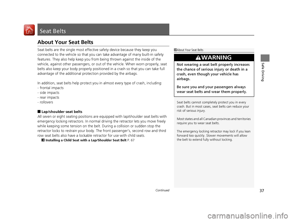 HONDA PILOT 2017 3.G Owners Guide 37Continued
Safe Driving
Seat Belts
About Your Seat Belts
Seat belts are the single most effective safety device because they keep you 
connected to the vehicle so that you can  take advantage of many