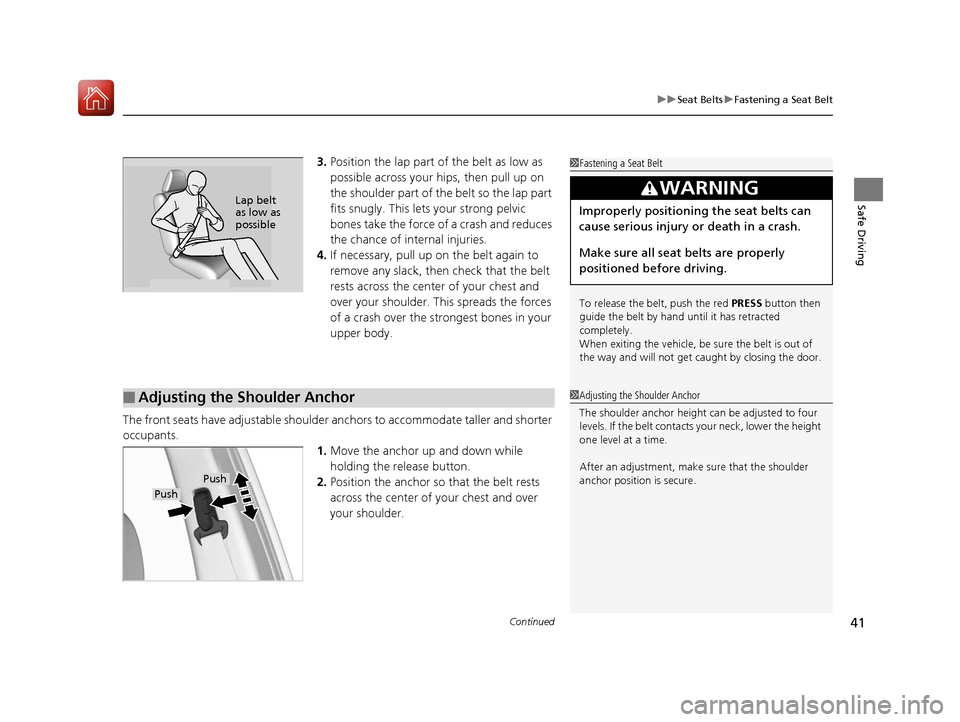 HONDA PILOT 2017 3.G Owners Manual Continued41
uuSeat Belts uFastening a Seat Belt
Safe Driving
3. Position the lap part of the belt as low as 
possible across your hips, then pull up on 
the shoulder part of the belt so the lap part 
