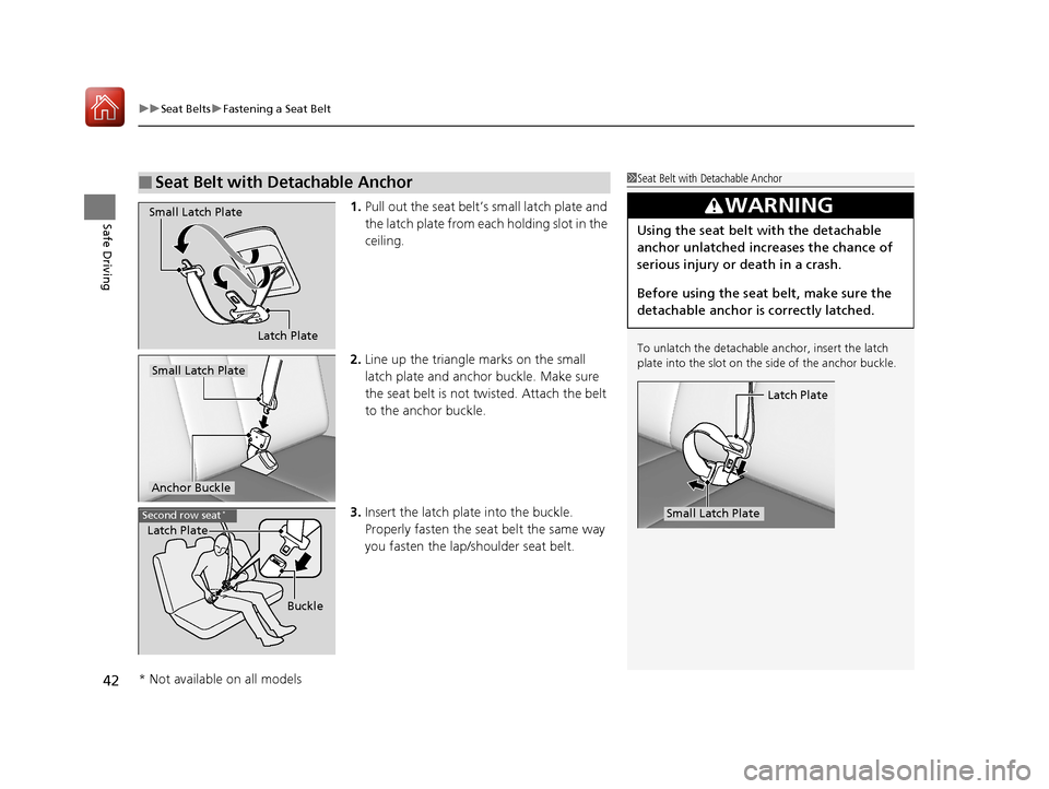 HONDA PILOT 2017 3.G Owners Manual uuSeat Belts uFastening a Seat Belt
42
Safe Driving1. Pull out the seat belt’s small latch plate and 
the latch plate from each holding slot in the 
ceiling.
2. Line up the triangle  marks on the sm