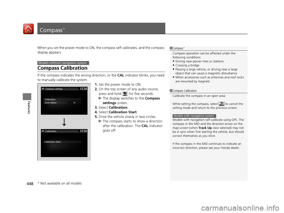HONDA PILOT 2017 3.G Owners Manual 448
Features
Compass*
When you set the power mode to ON, the compass self-calibrates, and the compass
display appears.
Compass Calibration
If the compass indicates the wrong direction, or the CAL in HONDA PILOT 2017 3.G Owners Manual 448
Features
Compass*
When you set the power mode to ON, the compass self-calibrates, and the compass
display appears.
Compass Calibration
If the compass indicates the wrong direction, or the CAL in