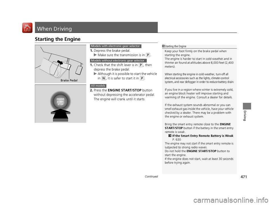HONDA PILOT 2017 3.G Owners Manual 471Continued
Driving
When Driving
Starting the Engine
1.Depress the brake pedal.
u Make sure the transmission is in 
(P.
1. Check that the shift lever is in 
(P, then 
depress the brake pedal.
u Altho