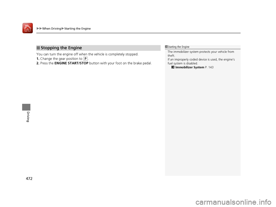 HONDA PILOT 2017 3.G Owners Manual uuWhen Driving uStarting the Engine
472
Driving
You can turn the engine off when the vehicle is completely stopped.
1. Change the gear position to 
(P.
2. Press the  ENGINE START/STOP  button with you