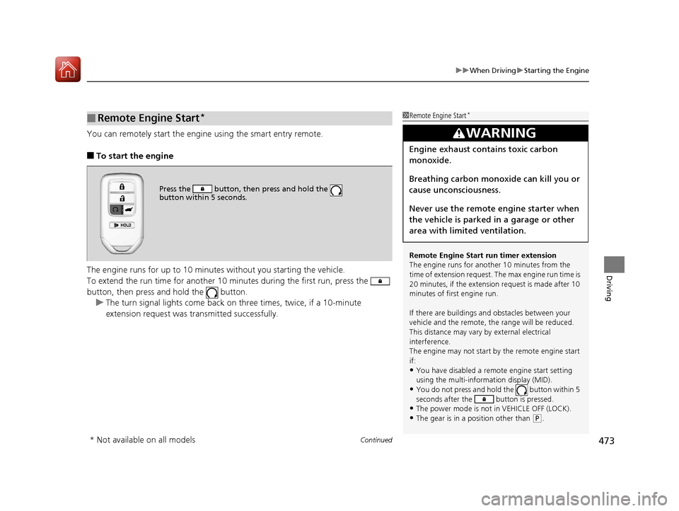 HONDA PILOT 2017 3.G Owners Manual Continued473
uuWhen Driving uStarting the Engine
Driving
You can remotely start the engine using the smart entry remote.
■To start the engine
The engine runs for up to 10 minu tes without you starti