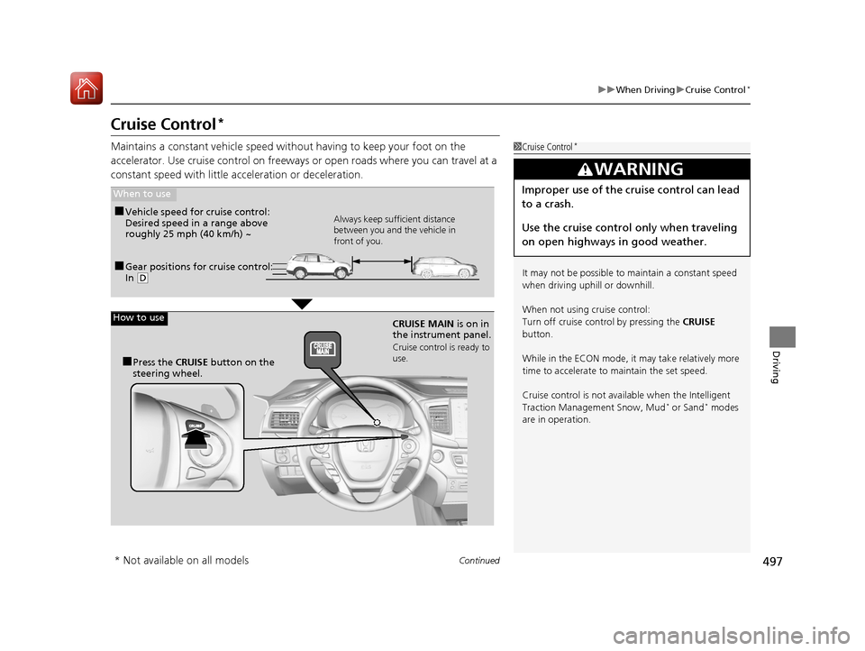 HONDA PILOT 2017 3.G Workshop Manual 497
uuWhen Driving uCruise Control*
Continued
Driving
Cruise Control*
Maintains a constant vehicle speed without having to keep your foot on the 
accelerator. Use cruise control on freeways or open ro