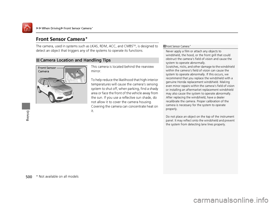 HONDA PILOT 2017 3.G Workshop Manual 500
uuWhen Driving uFront Sensor Camera*
Driving
Front Sensor Camera*
The camera, used in systems such as LKAS, RDM, ACC, and CMBSTM, is designed to 
detect an object that triggers any of  the systems