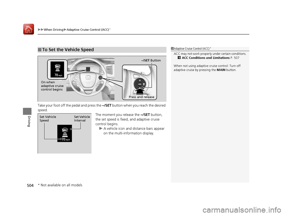 HONDA PILOT 2017 3.G Owners Manual uuWhen Driving uAdaptive Cruise Control (ACC)*
504
Driving
Take your foot off the pedal and press the –/SET  button when you reach the desired 
speed. The moment you release the –/SET button, 
the