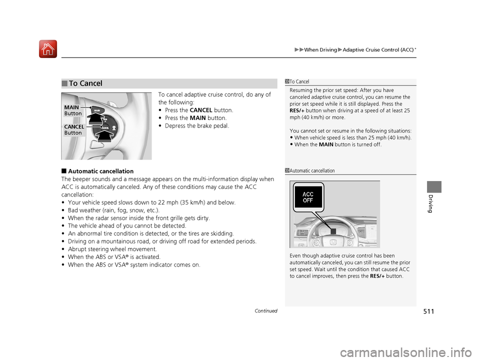 HONDA PILOT 2017 3.G Owners Manual Continued511
uuWhen Driving uAdaptive Cruise Control (ACC)*
Driving
To cancel adaptive cruise control, do any of 
the following:
• Press the  CANCEL button.
• Press the  MAIN button.
• Depress t