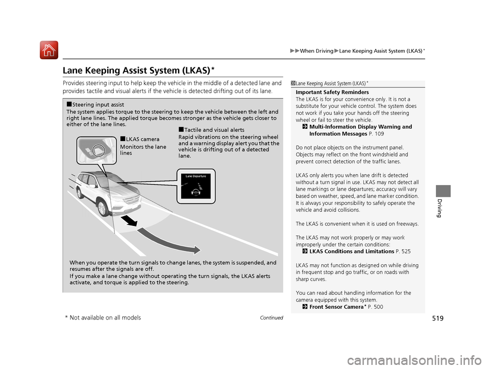 HONDA PILOT 2017 3.G Workshop Manual 519
uuWhen Driving uLane Keeping Assist System (LKAS)*
Continued
Driving
Lane Keeping Assist System (LKAS)*
Provides steering input to help keep the vehicle in the middle of a detected lane and 
provi