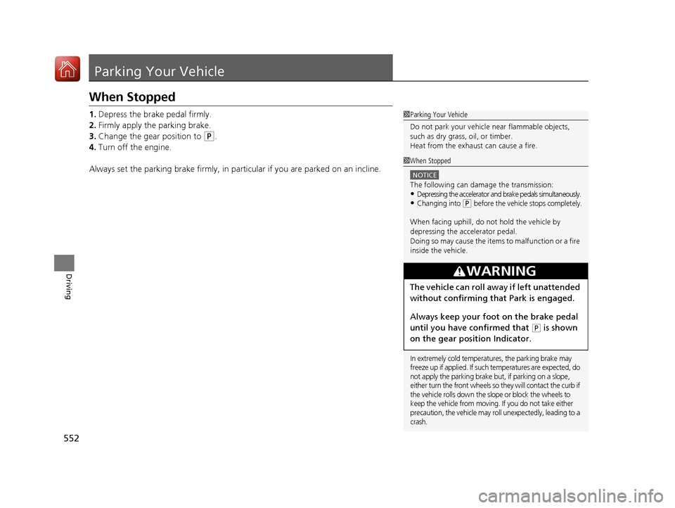 HONDA PILOT 2017 3.G Owners Manual 552
Driving
Parking Your Vehicle
When Stopped
1.Depress the brake pedal firmly.
2. Firmly apply the parking brake.
3. Change the gear position to 
(P.
4. Turn off the engine.
Always set the parking br