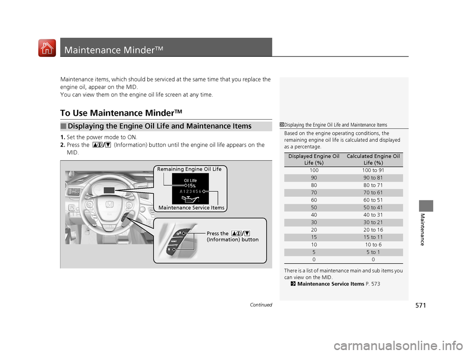 HONDA PILOT 2017 3.G Owners Manual 571Continued
Maintenance
Maintenance MinderTM
Maintenance items, which should be serviced at the same time that you replace the 
engine oil, app ear on the MID.
You can view them on the engine oil lif