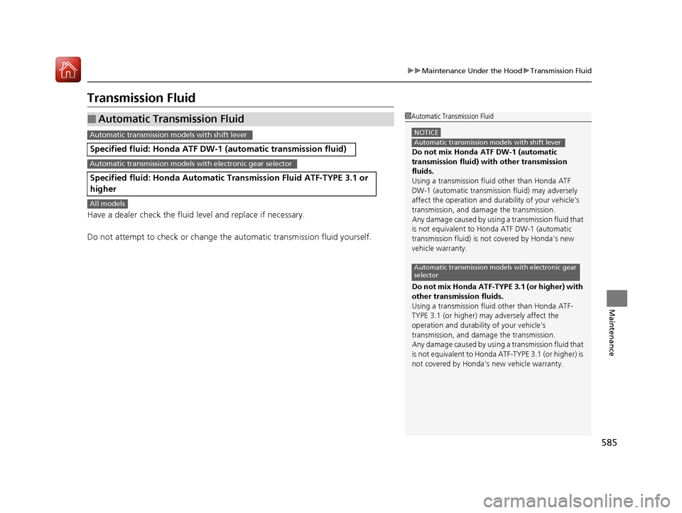 HONDA PILOT 2017 3.G Owners Manual 585
uuMaintenance Under the Hood uTransmission Fluid
Maintenance
Transmission Fluid
Have a dealer check the fluid level and replace if necessary.
Do not attempt to check or change th e automatic trans