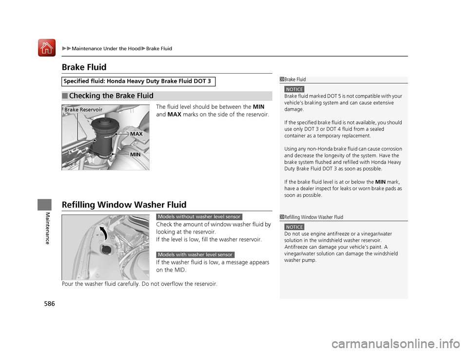 HONDA PILOT 2017 3.G Owners Manual 586
uuMaintenance Under the Hood uBrake Fluid
Maintenance
Brake Fluid
The fluid level should be between the  MIN 
and  MAX  marks on the side of the reservoir.
Refilling Window  Washer Fluid
Check the