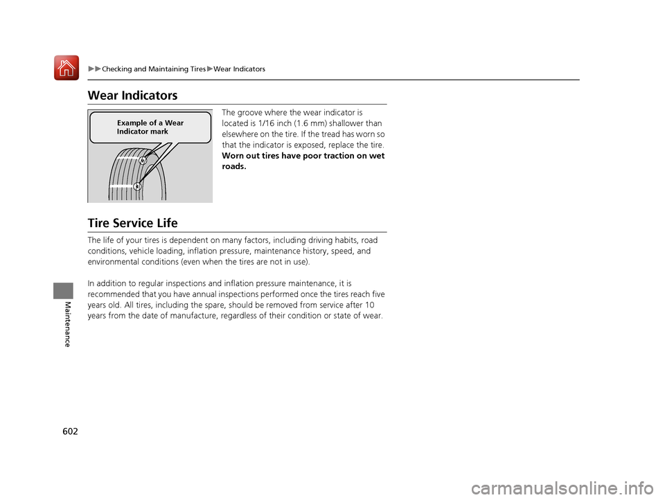 HONDA PILOT 2017 3.G Owners Manual 602
uuChecking and Maintaining Tires uWear Indicators
Maintenance
Wear Indicators
The groove where the wear indicator is 
located is 1/16 inch (1.6 mm) shallower than 
elsewhere on the tire. If the tr