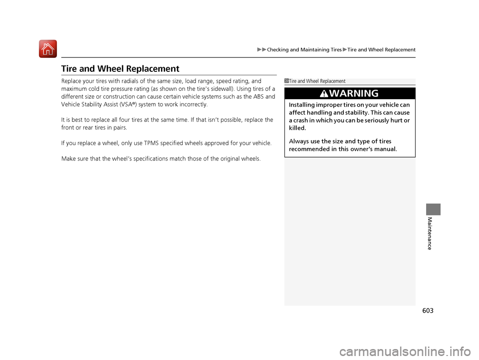 HONDA PILOT 2017 3.G Owners Manual 603
uuChecking and Maintaining Tires uTire and Wheel Replacement
Maintenance
Tire and Wheel Replacement
Replace your tires with radials of the sa me size, load range, speed rating, and 
maximum cold t