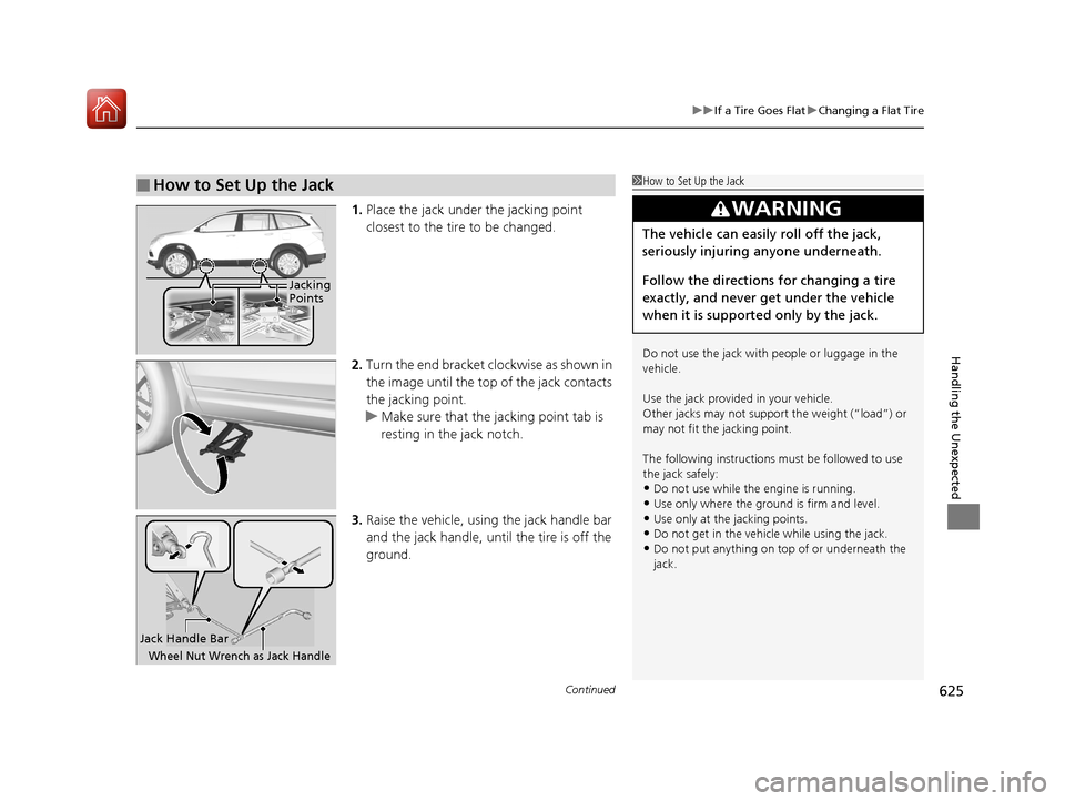 HONDA PILOT 2017 3.G Owners Manual Continued625
uuIf a Tire Goes Flat uChanging a Flat Tire
Handling the Unexpected
1. Place the jack under the jacking point 
closest to the tire to be changed.
2. Turn the end bracket cl ockwise as sho