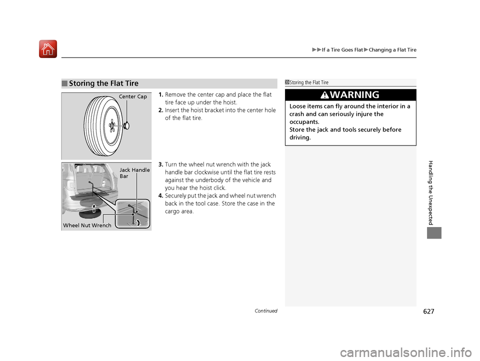 HONDA PILOT 2017 3.G Owners Manual Continued627
uuIf a Tire Goes Flat uChanging a Flat Tire
Handling the Unexpected
1. Remove the center cap and place the flat
tire face up under the hoist.
2. Insert the hoist bracke t into the center HONDA PILOT 2017 3.G Owners Manual Continued627
uuIf a Tire Goes Flat uChanging a Flat Tire
Handling the Unexpected
1. Remove the center cap and place the flat
tire face up under the hoist.
2. Insert the hoist bracke t into the center
