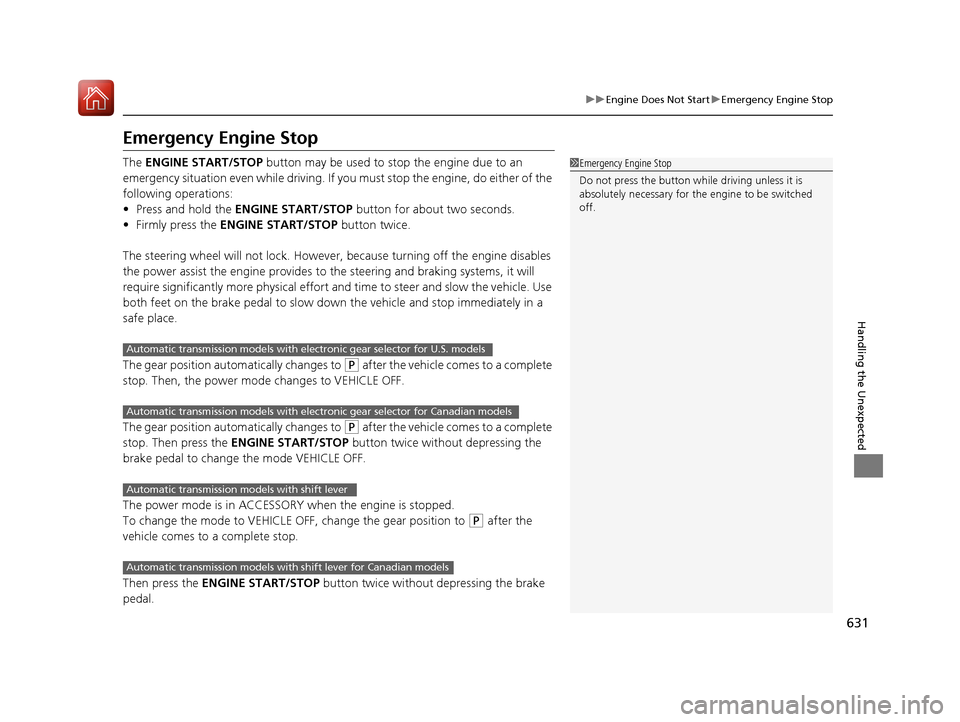 HONDA PILOT 2017 3.G Owners Manual 631
uuEngine Does Not Start uEmergency Engine Stop
Handling the Unexpected
Emergency Engine Stop
The  ENGINE START/STOP  button may be used to stop the engine due to an 
emergency situation even while