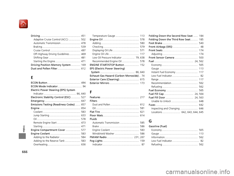 HONDA PILOT 2017 3.G Owners Manual 666
Index
Driving....................................................... 451
Adaptive Cruise Control (ACC) ................ 502
Automatic Transmission ........................... 478
Braking .........