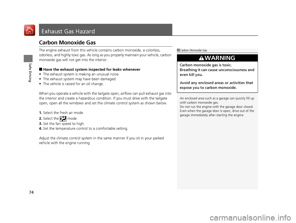 HONDA PILOT 2017 3.G Owners Manual 74
Safe Driving
Exhaust Gas Hazard
Carbon Monoxide Gas
The engine exhaust from this vehicle contains carbon monoxide, a colorless, 
odorless, and highly toxic gas. As long as you properly maintain you