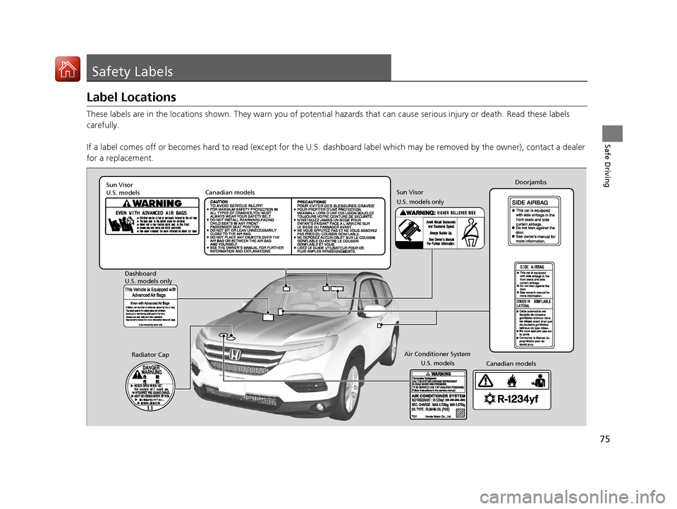HONDA PILOT 2017 3.G Owners Manual 75
Safe Driving
Safety Labels
Label Locations
These labels are in the locations shown. They warn you of potential hazards that  can cause serious injury or death. Read these labels 
carefully.
If a la
