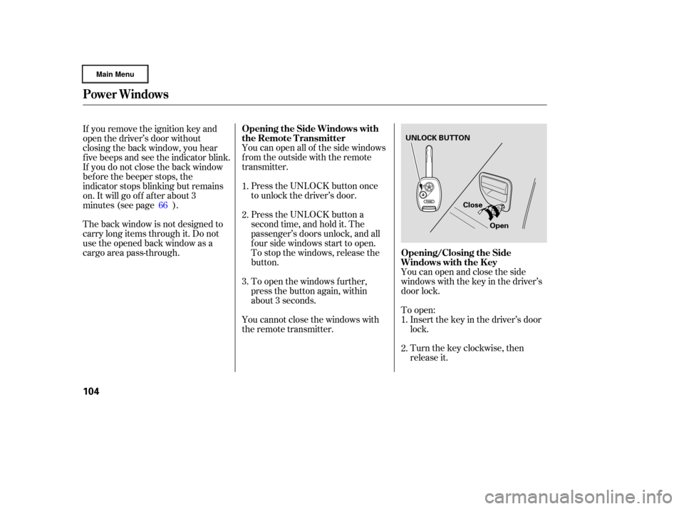 HONDA RIDGELINE 2006 1.G Owners Manual To open:Insert the key in the driver’s door
lock.
Turn the key clockwise, then
release it.
You can open all of the side windows
from the outside with the remote
transmitter.
Press the UNLOCK button 