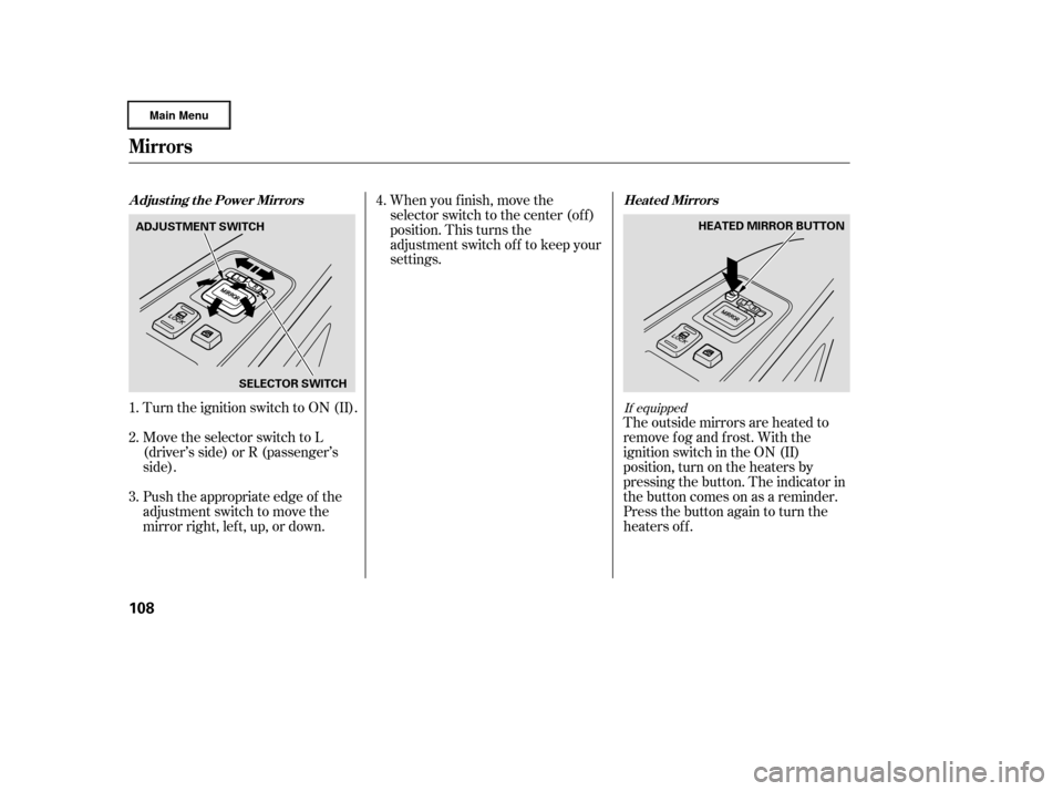 HONDA RIDGELINE 2006 1.G Owners Manual Turn the ignition switch to ON (II).
Move the selector switch to L
(driver’s side) or R (passenger’s
side).
Push the appropriate edge of the
adjustment switch to move the
mirrorright,left,up,ordow