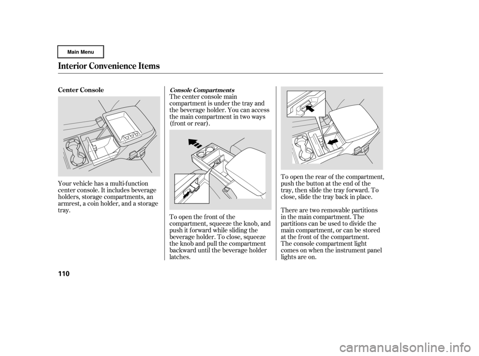 HONDA RIDGELINE 2006 1.G Owners Manual Your vehicle has a multi-f unction
center console. It includes beverage
holders, storage compartments, an
armrest, a coin holder, and a storage
tray.The center console main
compartment is under the tr