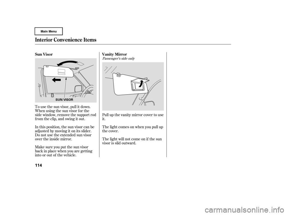 HONDA RIDGELINE 2006 1.G Owners Manual Make sure you put the sun visor
back in place when you are getting
into or out of the vehicle. To use the sun visor, pull it down.
Whenusingthesunvisorforthe
side window, remove the support rod
f rom 