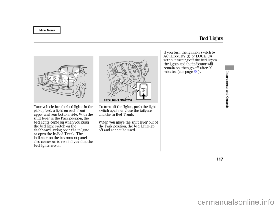 HONDA RIDGELINE 2006 1.G Owners Manual If you turn the ignition switch to
ACCESSORY (I) or LOCK (0)
without turning of f the bed lights,
the lights and the indicator will
remain on, then go of f af ter 20
minutes (see page ).
Your vehicle 