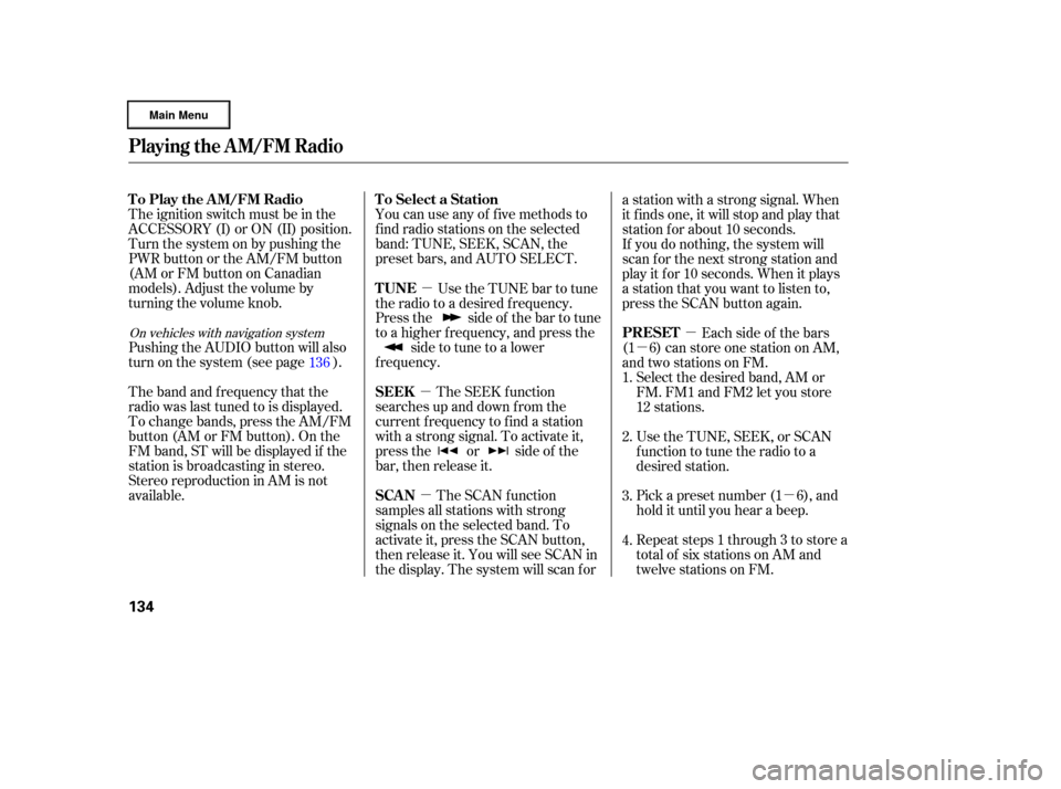 HONDA RIDGELINE 2006 1.G Owners Manual µ
µ µµ µ
µ
The ignition switch must be in the
ACCESSORY (I) or ON (II) position.
Turn the system on by pushing the
PWR button or the AM/FM button
(AMorFMbuttononCanadian
models). Adjust th