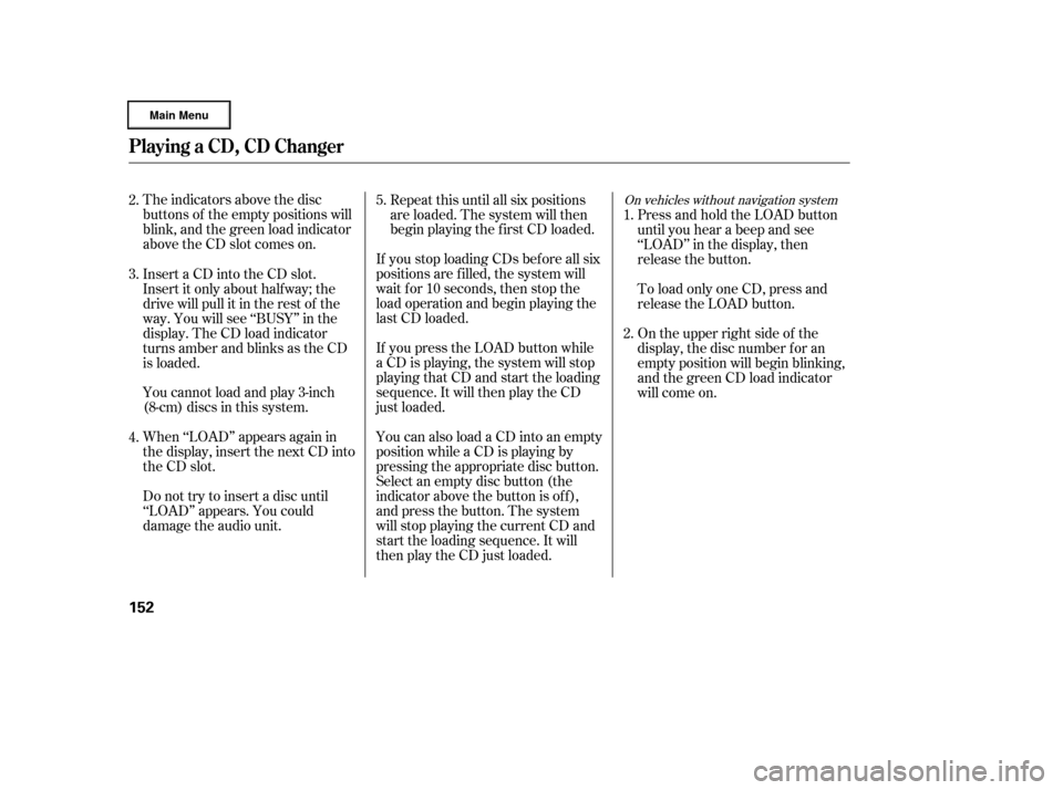 HONDA RIDGELINE 2006 1.G Owners Manual The indicators above the disc
buttons of the empty positions will
blink, and the green load indicator
above the CD slot comes on.If you press the LOAD button while
a CD is playing, the system will sto