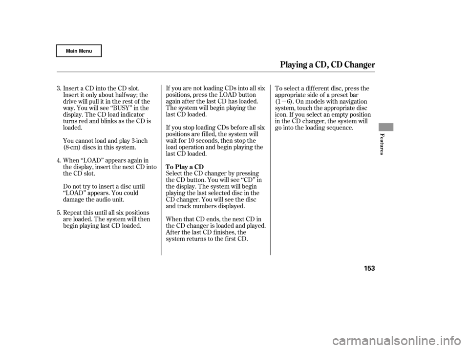 HONDA RIDGELINE 2006 1.G Owners Manual µ
If you are not loading CDs into all six
positions, press the LOAD button
again after the last CD has loaded.
The system will begin playing the
last CD loaded.
If you stop loading CDs bef ore all s