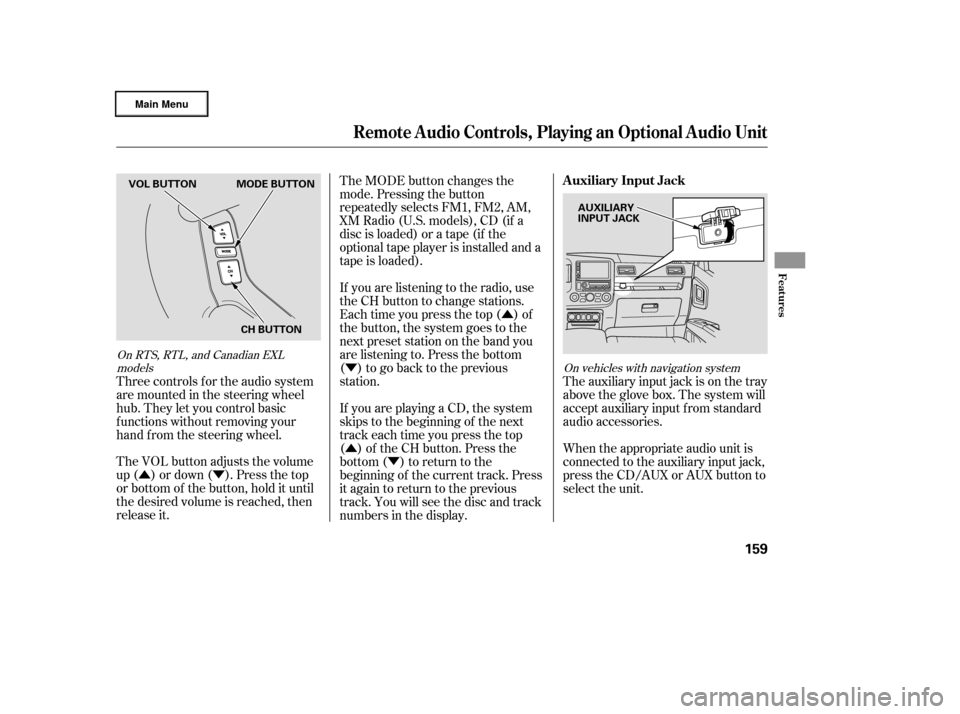 HONDA RIDGELINE 2006 1.G Owners Manual ÛÝÛ
Ý
Û Ý
The VOL button adjusts the volume
up ( ) or down ( ). Press the top
or bottom of the button, hold it until
the desired volume is reached, then
release it. Three controls f or the