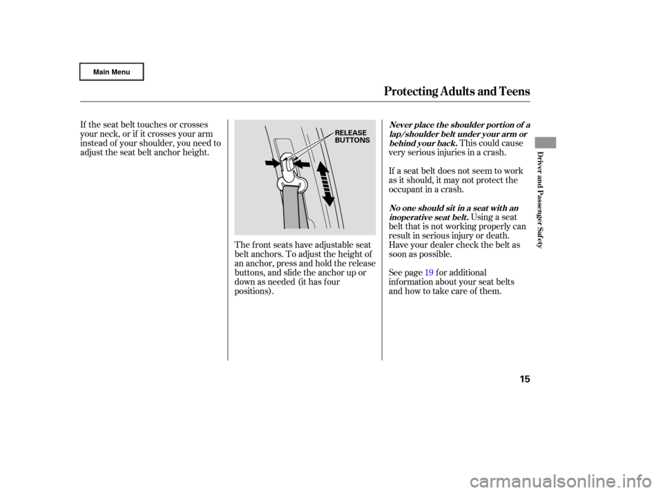 HONDA RIDGELINE 2006 1.G User Guide This could cause
very serious injuries in a crash.
If a seat belt does not seem to work
as it should, it may not protect the
occupant in a crash.
If the seat belt touches or crosses
your neck, or if i