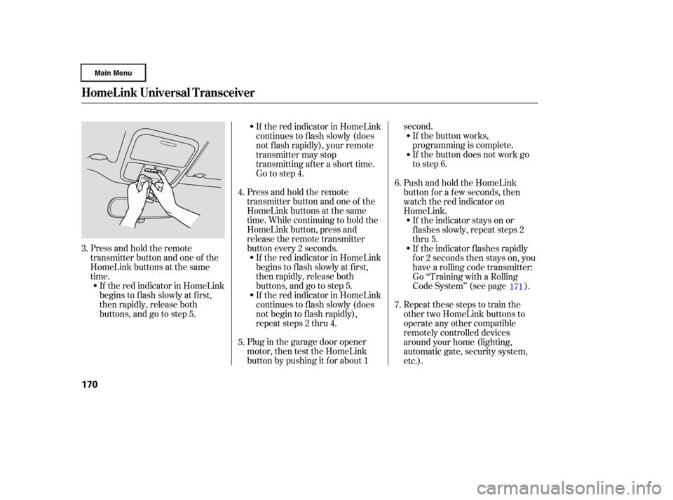HONDA RIDGELINE 2006 1.G Owners Manual Plug in the garage door opener
motor, then test the HomeLink
button by pushing it f or about 1second.
If the button works,
programming is complete.
If the button does not work go
to step 6.
Press and 