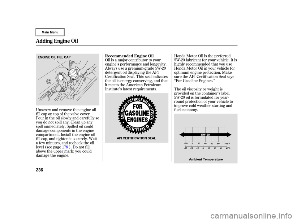 HONDA RIDGELINE 2006 1.G Owners Manual Oil is a major contributor to your
engine’s perf ormance and longevity.
Always use a premium-grade 5W-20
detergent oil displaying the API
Certif ication Seal. This seal indicates
the oil is energy c