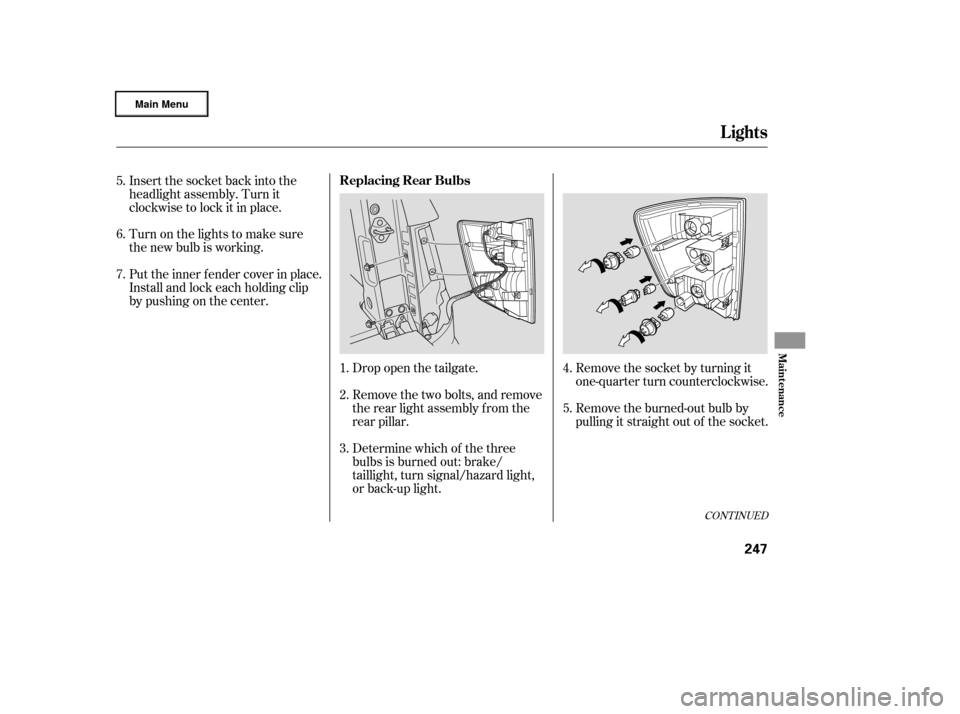 HONDA RIDGELINE 2006 1.G Owners Manual Remove the socket by turning it
one-quarter turn counterclockwise.
Remove the burned-out bulb by
pulling it straight out of the socket.
Drop open the tailgate.
Remove the two bolts, and remove
the rea