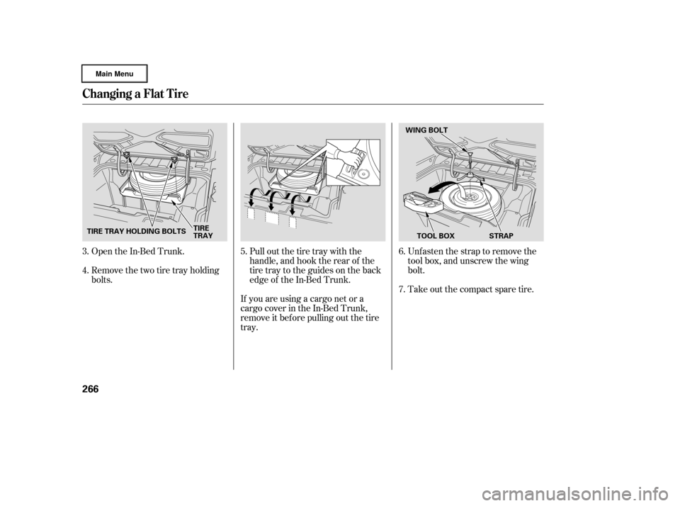 HONDA RIDGELINE 2006 1.G Owners Manual Open the In-Bed Trunk.
Remove the two tire tray holding
bolts.Pull out the tire tray with the
handle, and hook the rear of the
tire tray to the guides on the back
edge of the In-Bed Trunk.Unfasten the