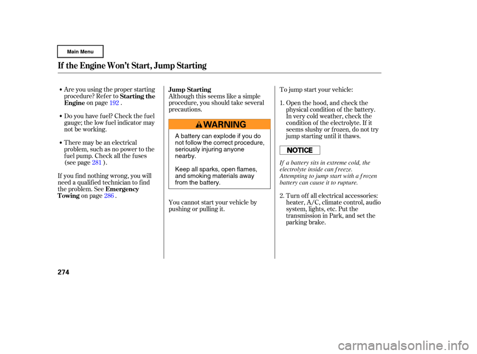 HONDA RIDGELINE 2006 1.G Owners Manual Are you using the proper starting
procedure? Ref er toon page .
There may be an electrical
problem, such as no power to the
f uel pump. Check all the f uses
(see page ).
If youfindnothingwrong,youwill