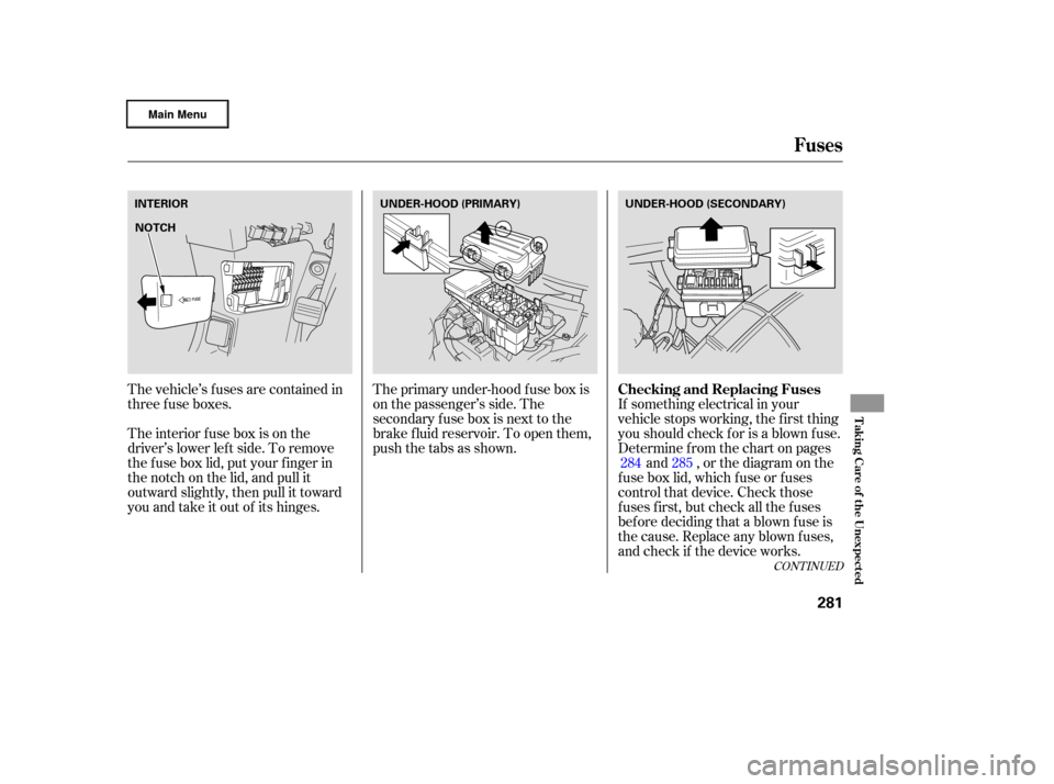 HONDA RIDGELINE 2006 1.G Owners Manual The vehicle’s f uses are contained in
threefuseboxes.The primary under-hood f use box is
on the passenger’s side. The
secondary f use box is next to the
brake f luid reservoir. To open them,
pusht