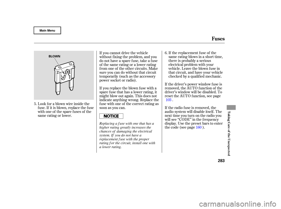 HONDA RIDGELINE 2006 1.G Owners Manual If the replacement fuse of the
same rating blows in a short time,
there is probably a serious
electrical problem with your
vehicle. Leave the blown fuse in
that circuit, and have your vehicle
checked 