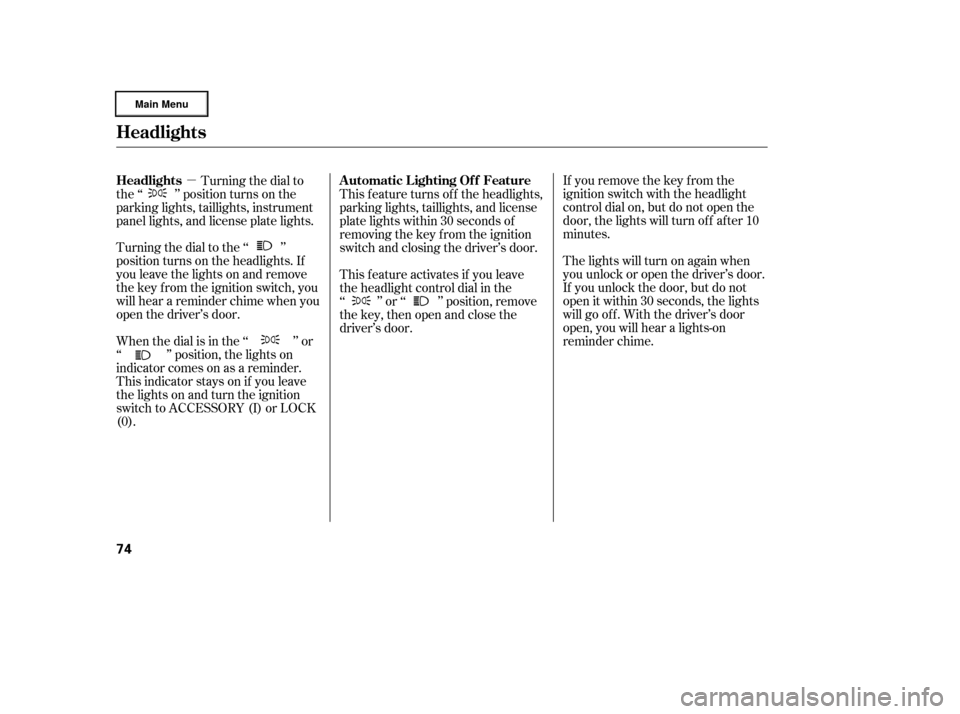 HONDA RIDGELINE 2006 1.G Manual PDF µIf you remove the key f rom the
ignition switch with the headlight
control dial on, but do not open the
door, the lights will turn of f af ter 10
minutes.
The lights will turn on again when
you unl